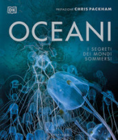 Oceani. I segreti dei mondi sommersi. Ediz. illustrata