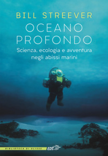 Oceano profondo. Scienza, ecologia e avventura negli abissi marini