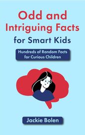 Odd and Intriguing Facts for Smart Kids: Hundreds of Random Facts for Curious Children
