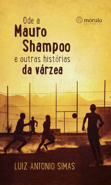 Ode a Mauro Shampoo e outras histórias da várzea - Luiz Antonio Simas