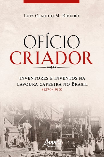Ofício Criador Inventores e Inventos na Lavoura Cafeeira no Brasil (1870-1910) - Luiz Cláudio Ribeiro