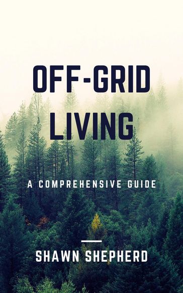 Off-Grid Living: A Comprehensive Guide - Shawn Shepherd