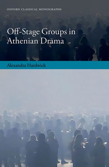 Off-Stage Groups in Athenian Drama - Alexandra Hardwick