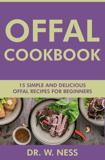 Offal Cookbook: 15 Simple & Delicious Offal Recipes for Beginners - Dr. W. Ness