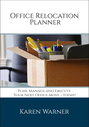 Office Relocation Planner: Plan, Manage and Execute Your Next Office Move - Today! - Karen Warner