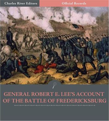 Official Records of the Union and Confederate Armies: General Robert E. Lees Account of the Battle of Fredericksburg - Robert E. Lee