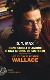 Ogni storia d amore è una storia di fantasmi. Vita di David Foster Wallace