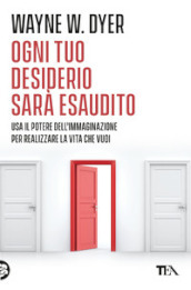 Ogni tuo desiderio sarà esaudito. Usa il potere dell immaginazione per realizzare la vita che vuoi