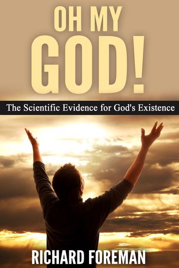 Oh My God! The Scientific Evidence for God's Existence - Richard Foreman