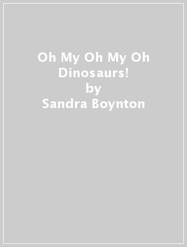 Oh My Oh My Oh Dinosaurs! - Sandra Boynton