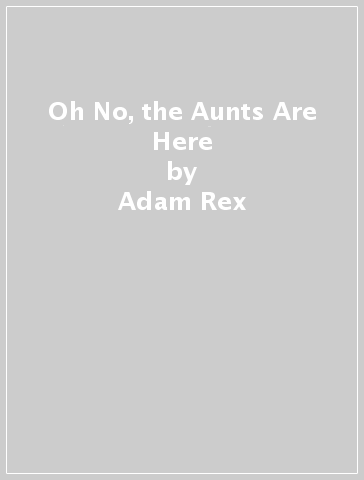Oh No, the Aunts Are Here - Adam Rex