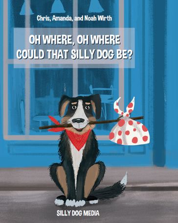 Oh Where, Oh Where Could That Silly Dog Be? - Amanda Wirth - Chris Wirth - Noah Wirth