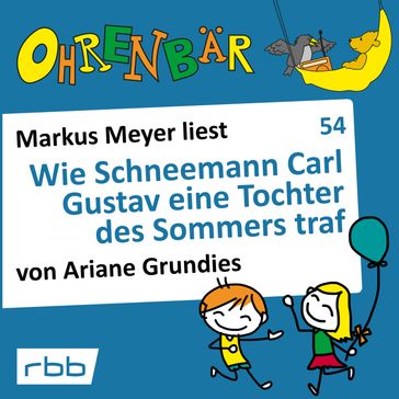 Ohrenbär - eine OHRENBÄR Geschichte, 5, Folge 54: Wie Schneemann Carl Gustav eine Tochter des Sommers traf (Hörbuch mit Musik) - Ariane Grundies