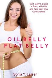 Oil Belly, Flat Belly: Lose Belly Fat Fast with Healthy Oils from Your Kitchen