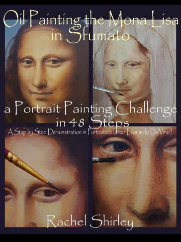 Oil Painting the Mona Lisa in Sfumato: a Portrait Painting Challenge in 48 Steps: A Step by Step Demonstration in Portraiture in Oils (after Leonardo Da Vinci) - Rachel Shirley