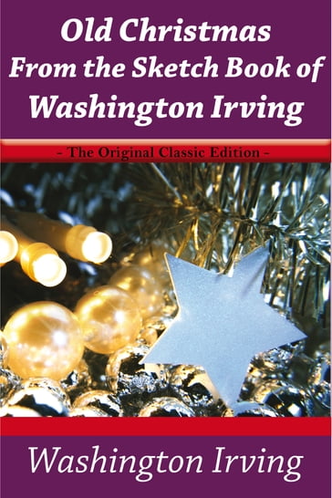 Old Christmas From the Sketch Book of Washington Irving - The Original Classic Edition - Washington Irving