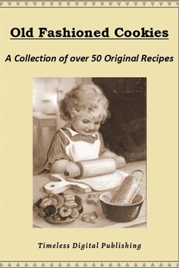 Old Fashioned Cookies: A Collection of Over 50 Original Vintage Cookie Recipes - Timeless Digital Publishing