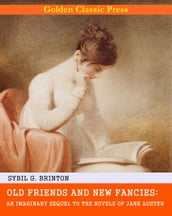 Old Friends and New Fancies: An Imaginary Sequel to the Novels of Jane Austen