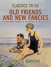 Old Friends and New Fancies, An Imaginary Sequel to the Novels of Jane Austen