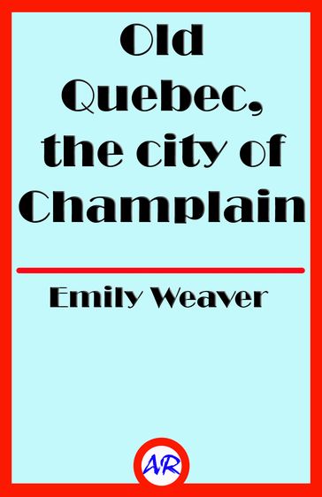 Old Quebec, the city of Champlain (Illustrated) - Emily Weaver