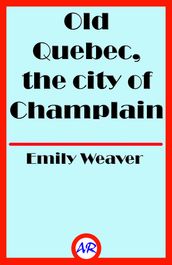 Old Quebec, the city of Champlain (Illustrated)