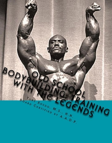 Old School Bodybuilding: Training With the Legends - H.N. Tony Xhudo M.S.