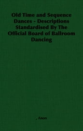 Old Time and Sequence Dances - Descriptions Standardised by the Official Board of Ballroom Dancing