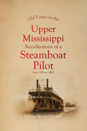 Old Times on the Upper Mississippi: Recollections of a Steamboat Pilot from 1854 to 1863 - George Byron Merrick