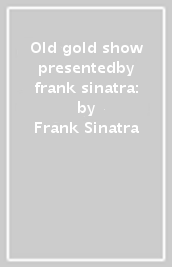 Old gold show presentedby frank sinatra: