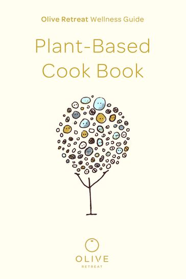 Olive Retreat Wellness Guide: Plant-Based Cook Book - Olive Retreat