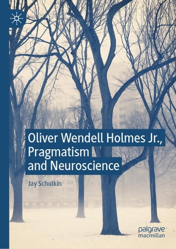Oliver Wendell Holmes Jr., Pragmatism and Neuroscience - Jay Schulkin