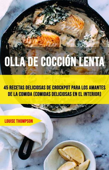 Olla De Cocción Lenta: 45 Recetas Deliciosas De Crockpot Para Los Amantes De La Comida (Comidas Deliciosas En El Interior) - Louise Thompson