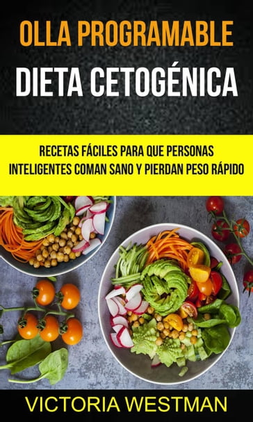 Olla programable: Dieta Cetogénica: Recetas fáciles para que personas inteligentes coman sano y pierdan peso rápido - Victoria Westman