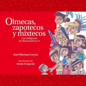 Olmecas, zapotecos y mixtecos. Los indígenas de Mesoamérica IV - José Mariano Leyva