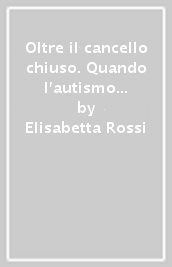 Oltre il cancello chiuso. Quando l autismo può essere sconfitto