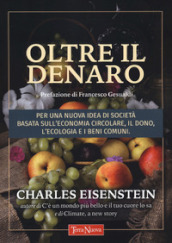 Oltre il denaro. Per una nuova idea di società basata sull economia circolare, il dono, l ecologia e i beni comuni