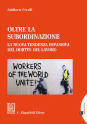 Oltre la subordinazione. La nuova tendenza espansiva del diritto del lavoro