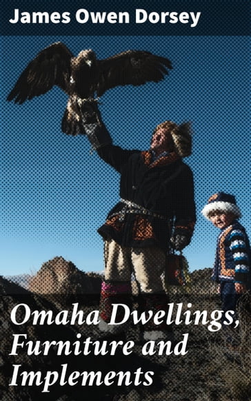 Omaha Dwellings, Furniture and Implements - James Owen Dorsey