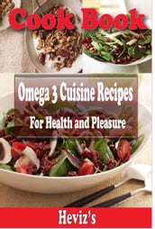 Omega 3 Cuisine Recipes For Health and Pleasure: 101 Delicious, Nutritious, Low Budget, Mouthwatering Omega 3 Cuisine Recipes Cookbook