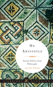 On Aristotle: Saving Politics from Philosophy (Liveright Classics)