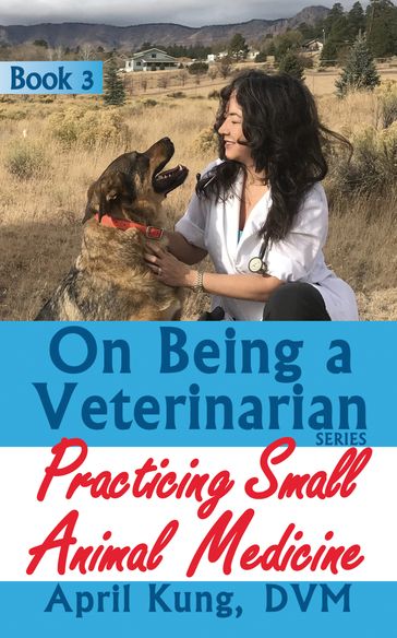 On Being a Veterinarian: Book 3: Practicing Small Animal Medicine - DVM April Kung
