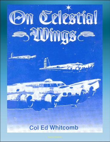 On Celestial Wings: Navigators of the First Global Air Force - First Army Air Corps Navigational Class, Clark Field Attack, Corregidor, B-29 Super Fortress, FDR Presidential Airplane, Bataan - Progressive Management