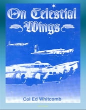 On Celestial Wings: Navigators of the First Global Air Force - First Army Air Corps Navigational Class, Clark Field Attack, Corregidor, B-29 Super Fortress, FDR Presidential Airplane, Bataan