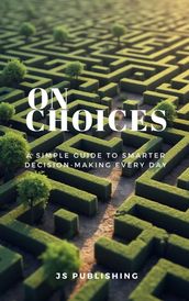 On Choices: A Simple Guide to Smarter Decision-Making Every Day