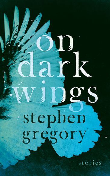 On Dark Wings: Stories - Stephen Gregory