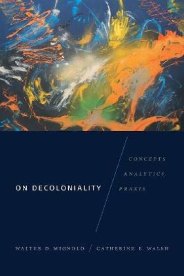 On Decoloniality - Walter D. Mignolo - Catherine E. Walsh