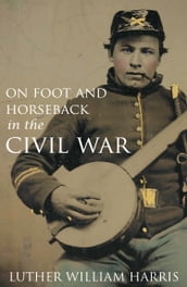 On Foot and on Horseback During the Civil War (Annotated)