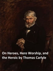 On Heroes, Hero-Worship, and the Heroic in History (Illustrated)