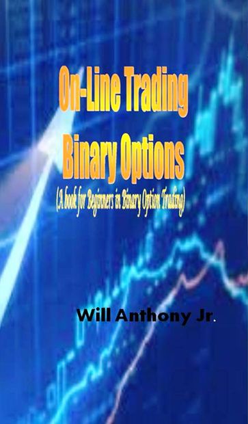 On-Line Trading Binary Options (A book for Beginners in Binary Option Trading) - Will Anthony Jr