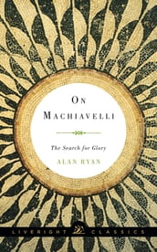 On Machiavelli: The Search for Glory (Liveright Classics)